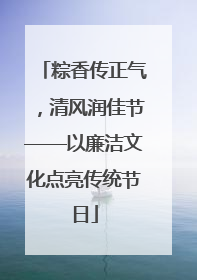 粽香传正气，清风润佳节——以廉洁文化点亮传统节日