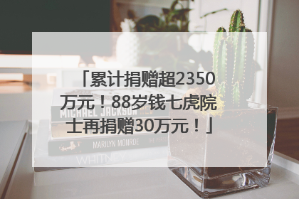 累计捐赠超2350万元！88岁钱七虎院士再捐赠30万元！