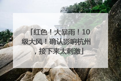 红色！大暴雨！10级大风！确认影响杭州，接下来太刺激