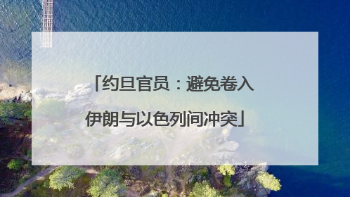 约旦官员：避免卷入伊朗与以色列间冲突