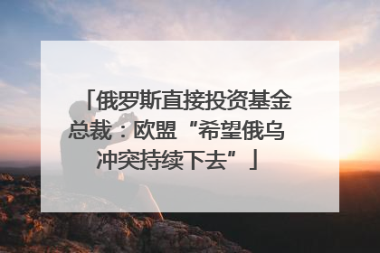 俄罗斯直接投资基金总裁：欧盟“希望俄乌冲突持续下去”