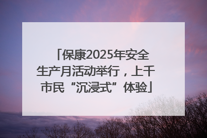 保康2025年安全生产月活动举行，上千市民“沉浸式”体验