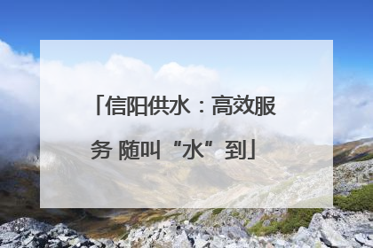 信阳供水：高效服务 随叫“水”到