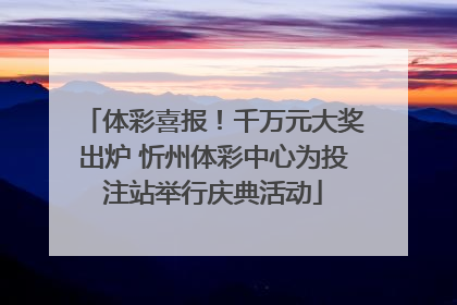 体彩喜报！千万元大奖出炉 忻州体彩中心为投注站举行庆典活动