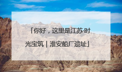 你好，这里是江苏·时光宝筑｜淮安船厂遗址