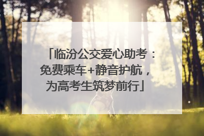 临汾公交爱心助考：免费乘车+静音护航，为高考生筑梦前行