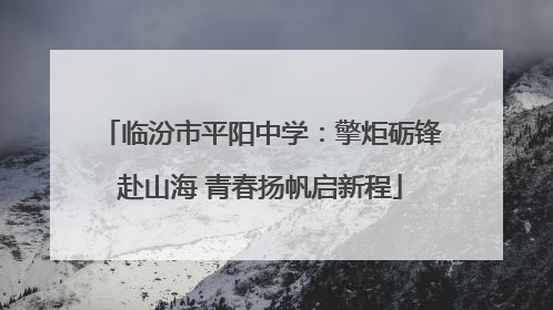 临汾市平阳中学：擎炬砺锋赴山海 青春扬帆启新程
