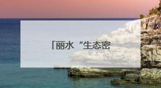 丽水“生态密码”打开农民增收N种可能