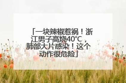 一块辣椒惹祸！浙江男子高烧40℃，肺部大片感染！这个动作很危险