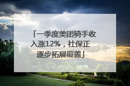 一季度美团骑手收入涨12%，社保正逐步拓展覆盖