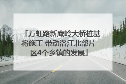 万虹路新庵岭大桥桩基将施工 带动洛江北部片区4个乡镇的发展