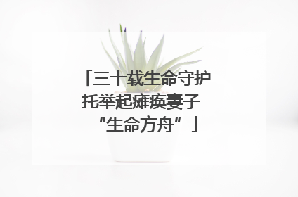 三十载生命守护 托举起瘫痪妻子“生命方舟”