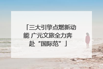 三大引擎点燃新动能 广元文旅全力奔赴“国际范”
