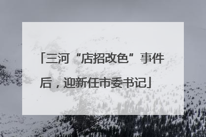 三河“店招改色”事件后，迎新任市委书记