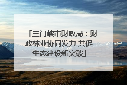 三门峡市财政局：财政林业协同发力 共促生态建设新突破
