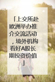 上交所赴欧洲举办推介交流活动，境外机构看好A股长期投资价值