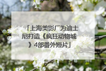 上海美影厂为迪士尼打造《疯狂动物城》4部番外短片