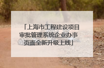 上海市工程建设项目审批管理系统企业办事页面全新升级上线