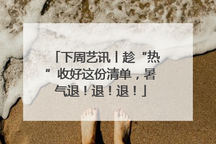 下周艺讯丨趁“热”收好这份清单，暑气退！退！退！