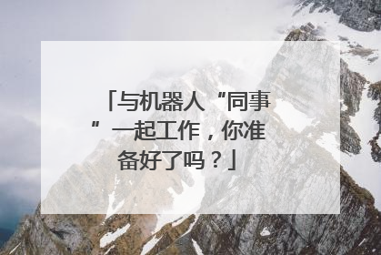 与机器人“同事”一起工作，你准备好了吗？