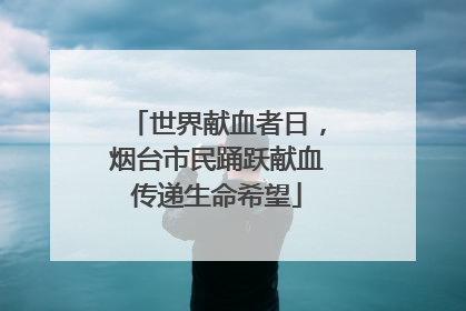 世界献血者日，烟台市民踊跃献血传递生命希望