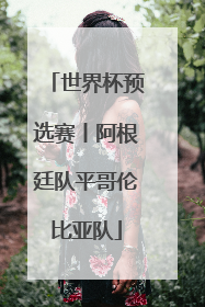 世界杯预选赛丨阿根廷队平哥伦比亚队