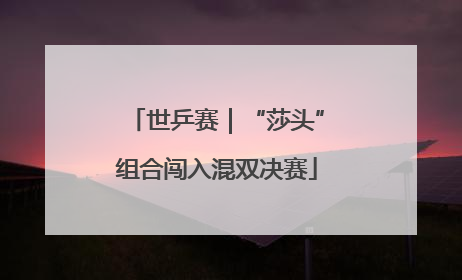 世乒赛｜“莎头”组合闯入混双决赛