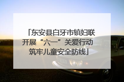 东安县白牙市镇妇联开展“六一”关爱行动 筑牢儿童安全防线