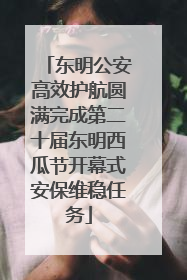 东明公安高效护航圆满完成第二十届东明西瓜节开幕式安保维稳任务