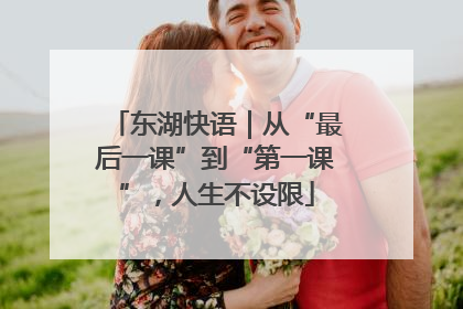 东湖快语｜从“最后一课”到“第一课”，人生不设限