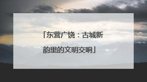 东营广饶：古城新韵里的文明交响