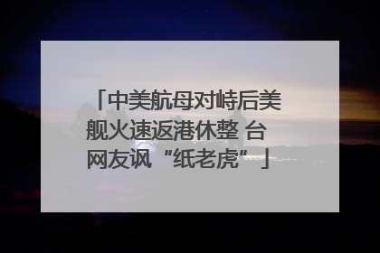 中美航母对峙后美舰火速返港休整 台网友讽“纸老虎”