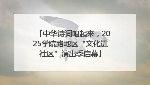 中华诗词唱起来，2025学院路地区“文化进社区”演出季启幕