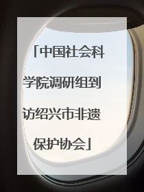 中国社会科学院调研组到访绍兴市非遗保护协会