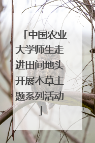 中国农业大学师生走进田间地头开展本草主题系列活动