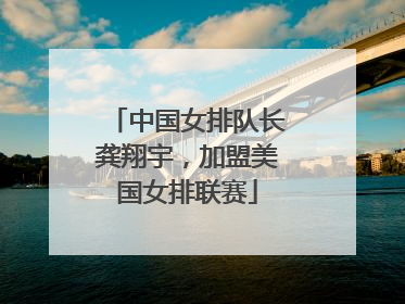 中国女排队长龚翔宇，加盟美国女排联赛