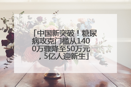中国新突破！糖尿病攻克门槛从1400万骤降至50万元，5亿人迎新生