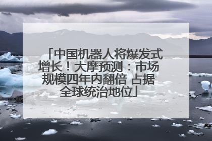 中国机器人将爆发式增长！大摩预测：市场规模四年内翻倍 占据全球统治地位