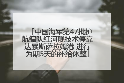 中国海军第47批护航编队红河舰技术停靠达累斯萨拉姆港 进行为期5天的补给休整