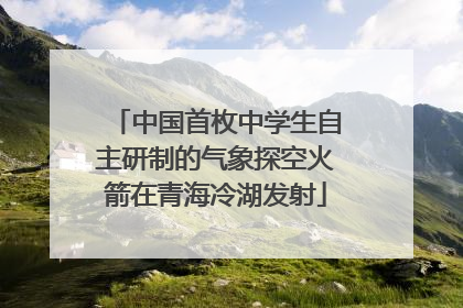 中国首枚中学生自主研制的气象探空火箭在青海冷湖发射