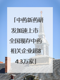 中药新药研发加速上市 全国现存中药相关企业超84.3万家