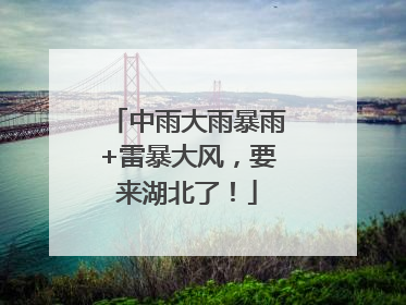 中雨大雨暴雨+雷暴大风，要来湖北了！