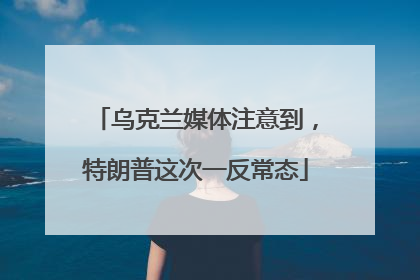 乌克兰媒体注意到，特朗普这次一反常态