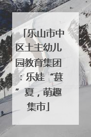 乐山市中区土主幼儿园教育集团：乐娃“葚”夏，萌趣集市