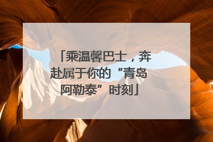 乘温馨巴士，奔赴属于你的“青岛阿勒泰”时刻