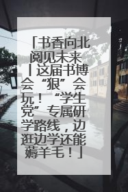 书香向北 阅见未来丨这届书博会“狠”会玩！“学生党”专属研学路线，边逛边学还能薅羊毛！