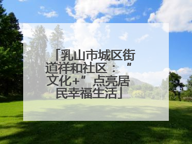 乳山市城区街道祥和社区：“文化+”点亮居民幸福生活