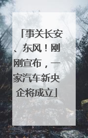 事关长安、东风！刚刚宣布，一家汽车新央企将成立