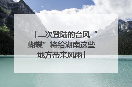二次登陆的台风“蝴蝶”将给湖南这些地方带来风雨