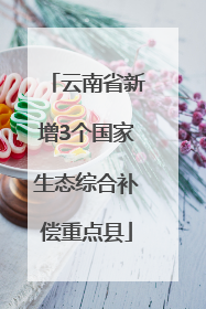 云南省新增3个国家生态综合补偿重点县